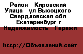Chjxyj ghjlfv 20nb njyysq rjyntqyth › Район ­ Кировский › Улица ­ ул.Высоцкого - Свердловская обл., Екатеринбург г. Недвижимость » Гаражи   